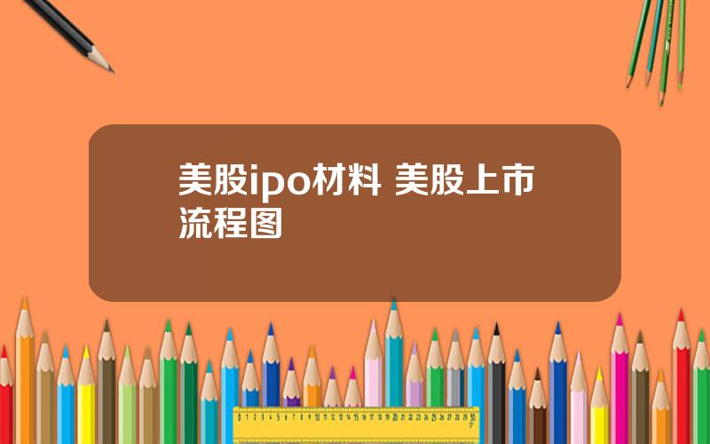 美股ipo材料 美股上市流程图